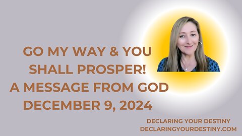 GO MY WAY AND YOU SHALL PROSPER~ A MESSAGE FROM GOD – DECEMBER 9, 2024