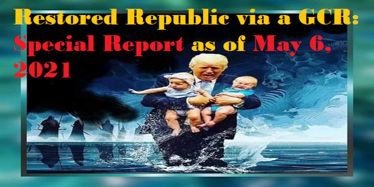 Restored Republic via a GCR Special Report as of May 6,21