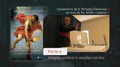 PROMETEU - Parte VI - Rel. católica X Rel. conciliar - Comentários de D. Richard Williamson