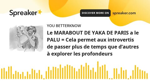 Le MARABOUT DE YAKA DE PARIS a le PALU = Cela permet aux introvertis de passer plus de temps que d’a