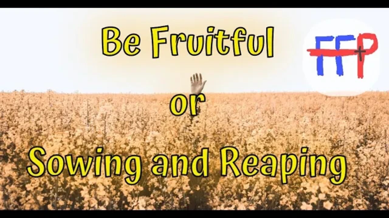 Be Fruitful or Reaping and Sowing