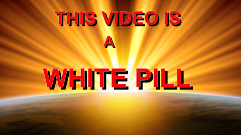 THIS VIDEO IS A WHITE PILL
