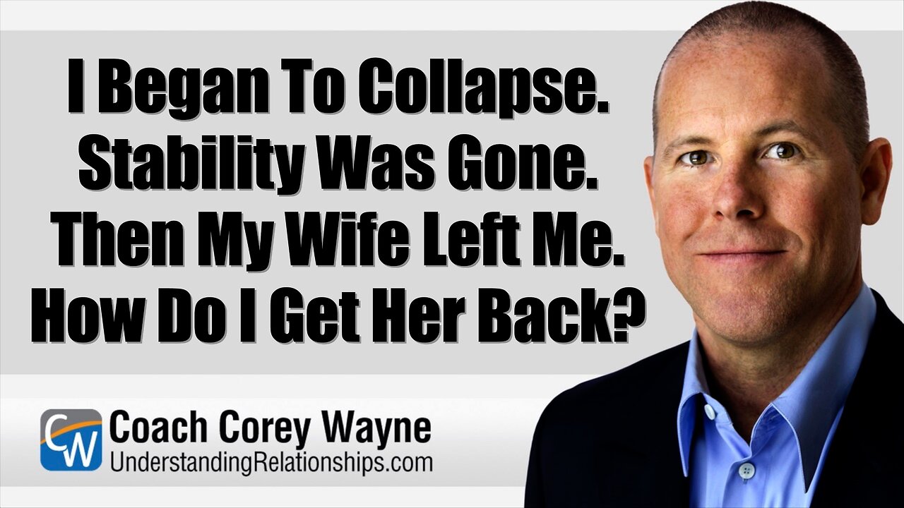 I Began To Collapse. Stability Was Gone. Then My Wife Left Me. How Do I Get Her Back?