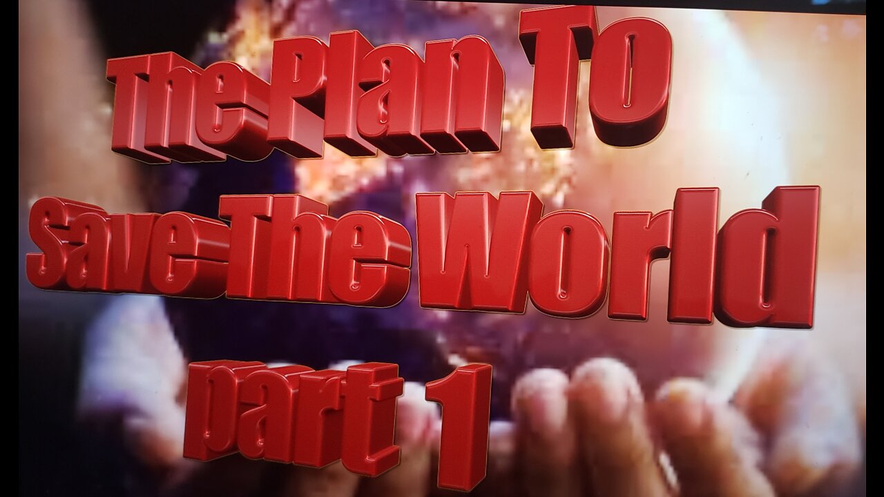 The Plan To Save The World part 1