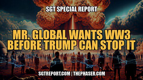 MR. GLOBAL WANTS WW3 BEFORE TRUMP CAN STOP IT