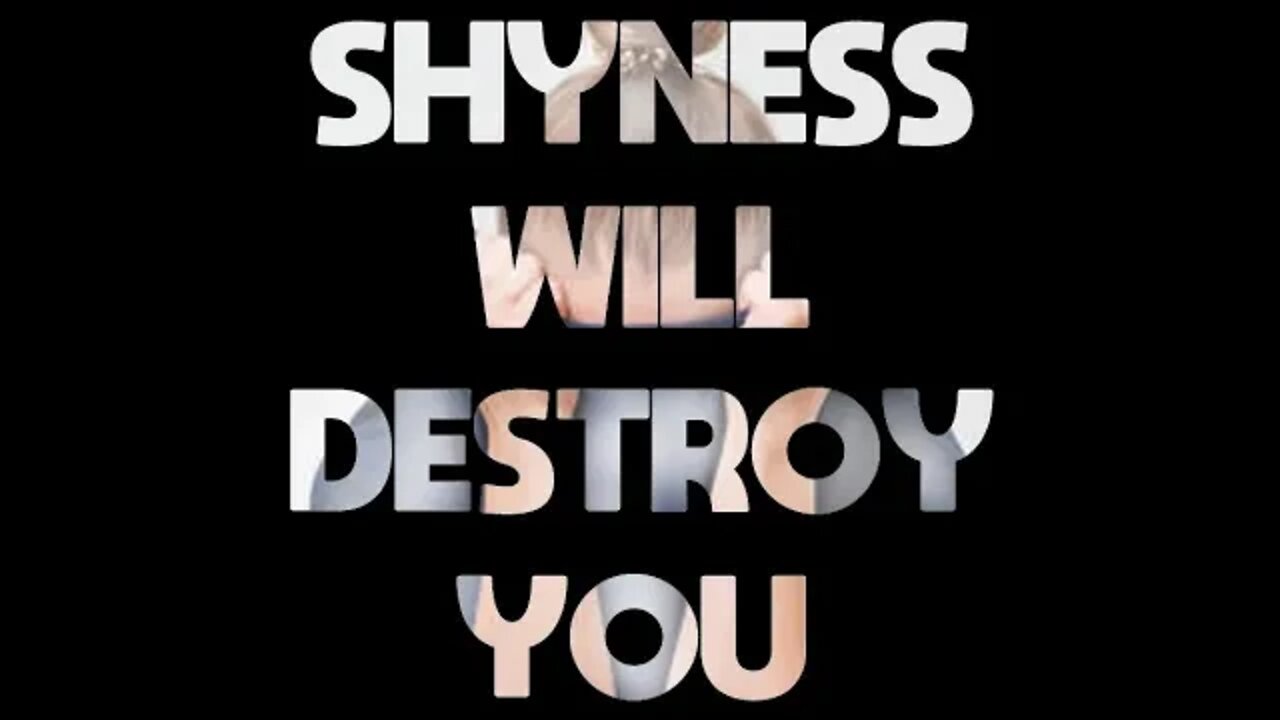 Shyness Will Destroy You...