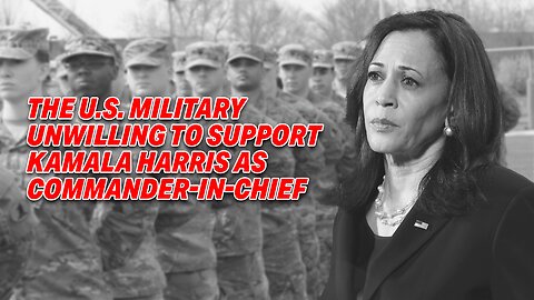 THE U.S. MILITARY UNWILLING TO SUPPORT KAMALA HARRIS AS COMMANDER-IN-CHIEF