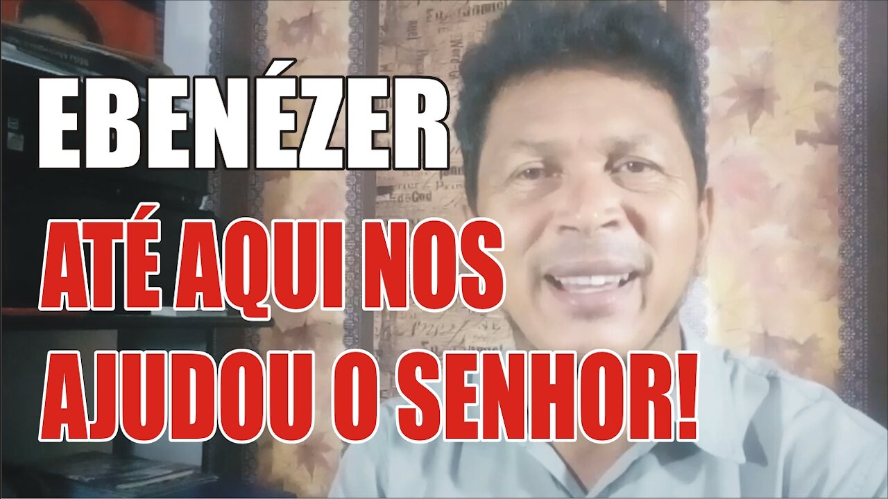 EBENÉZER; ATÉ AQUI NOS AJUDOU O SENHOR!