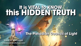 It is VITAL to KNOW this HIDDEN TRUTH ~ The Pleiadian Council of Light