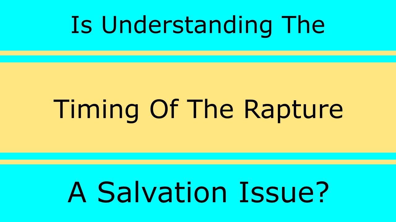 Is Understanding The Timing Of The Rapture A Salvation Issue