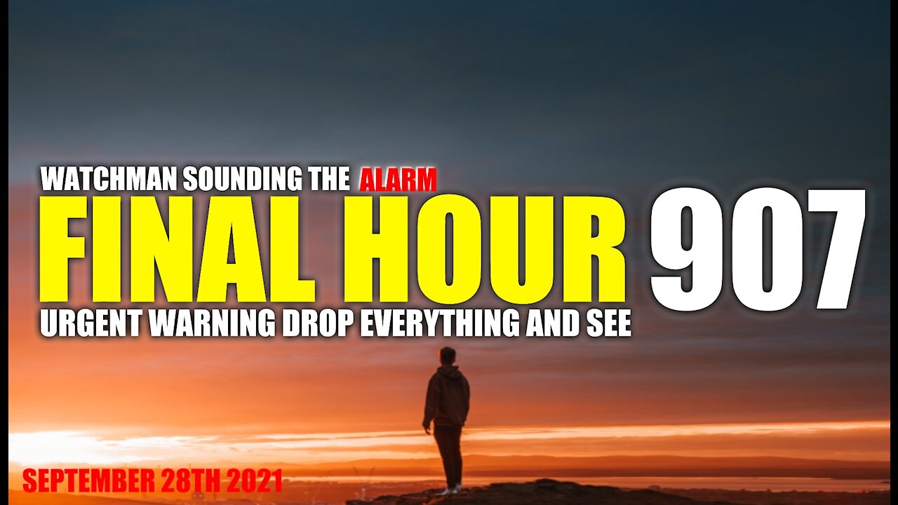 FINAL HOUR 907 - URGENT WARNING DROP EVERYTHING AND SEE - WATCHMAN SOUNDING THE ALARM