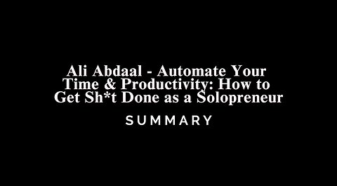 Ali Abdaal - Automate Your Time & Productivity: How to Get Sh*t Done as a Solopreneur - SUMMARY