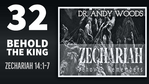 Zechariah 032. “Behold the King.” Zechariah 14:1-7.