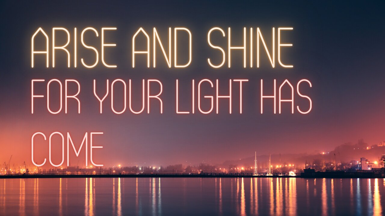 Arise and Shine for your light has come! A hopeful perspective on the current state of things.