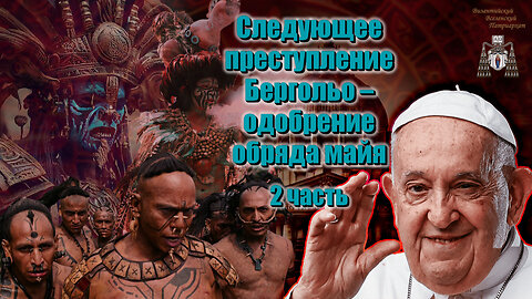 Следующее преступление Бергольо – одобрение обряда майя /2 часть/