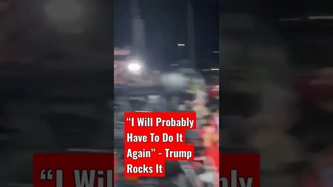“I Will Probably Have To Do It Again” - Trump Rocks It
