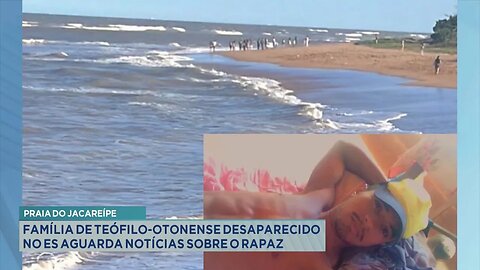 Praia de Jacareípe: Família de Teófilo-otonense desaparecido no ES aguarda notícias sobre o rapaz.