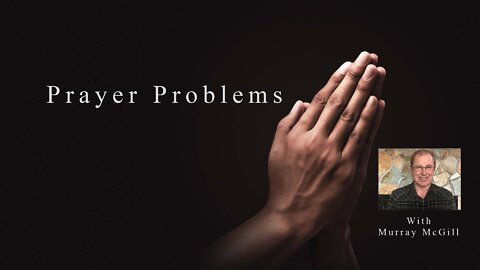 Prayer Problems - Presented by Murray McGill - Sermon Only