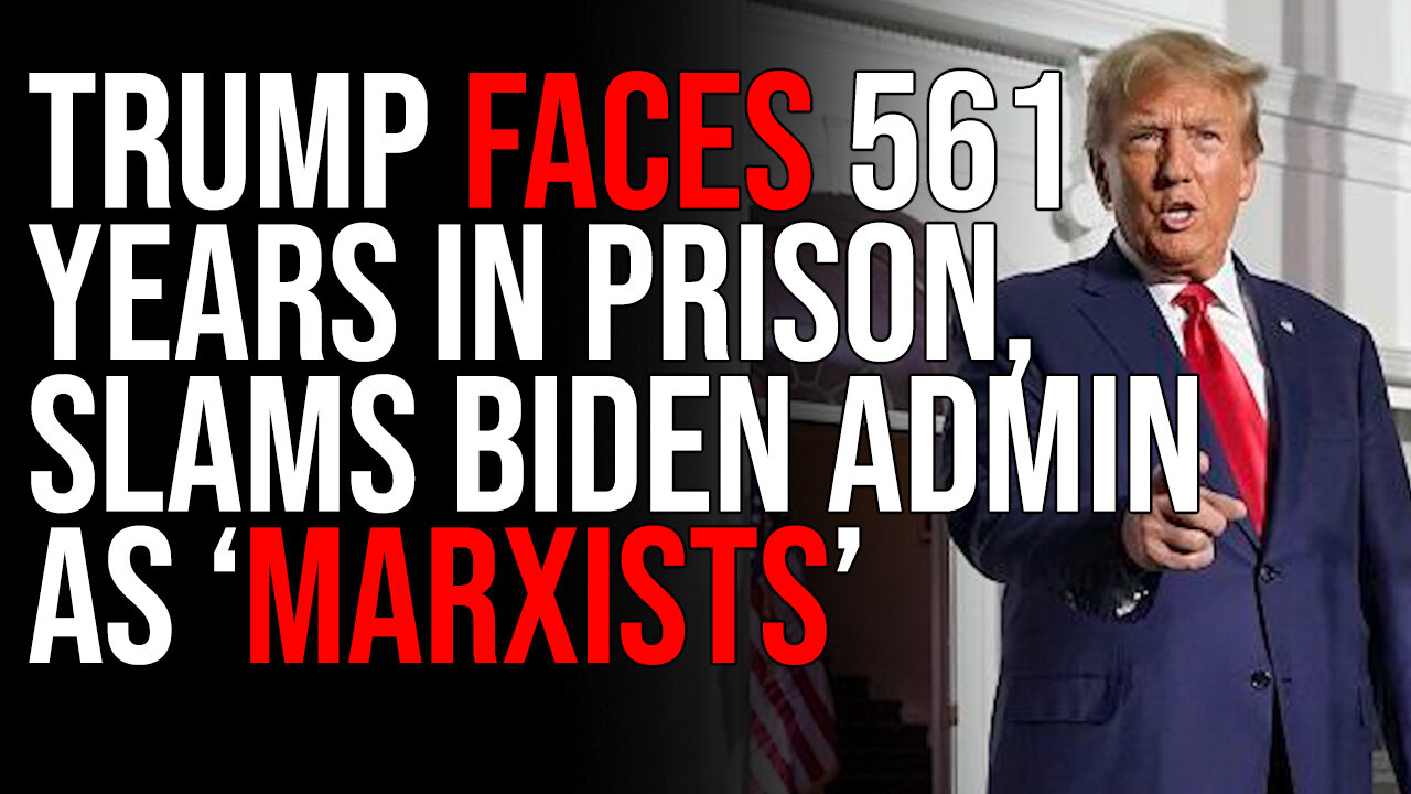 Trump Faces 561 YEARS In Prison, SLAMS Biden Admin As "MARXISTS"