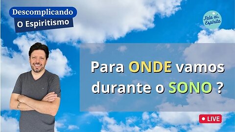 Descomplicando o Espiritismo: Para onde vamos durante o Sono (E o que são os Sonhos) ?