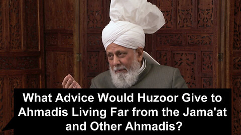 What Advice Would Huzoor Give to Ahmadis who Are Living Far from the Jama'at and Other Ahmadis?