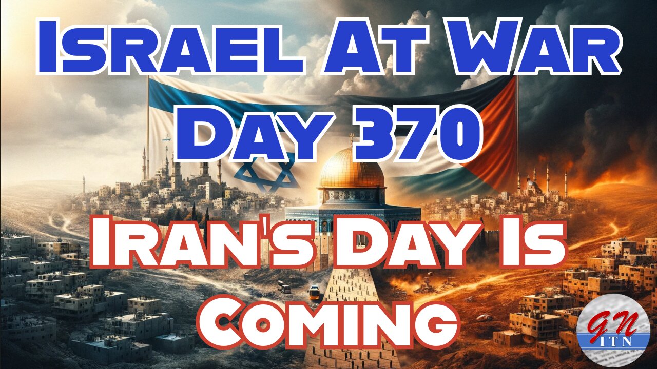 GNITN Special Edition Israel At War Day 370: Iran’s Day Is Coming