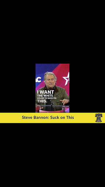 Steve Bannon: Suck on This!