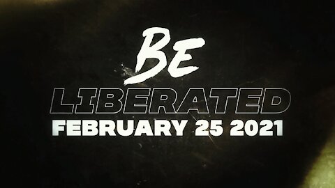 BE LIBERATED | February 25 2021