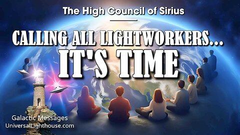 CALLING ALL LIGHTWORKERS... IT'S TIME ~ The High Council of Sirius