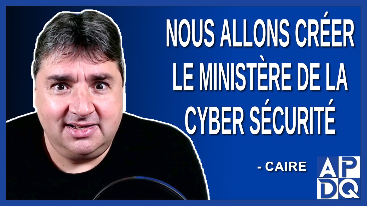 Nous allons créer le ministère de la cyber sécurité. Dit Caire