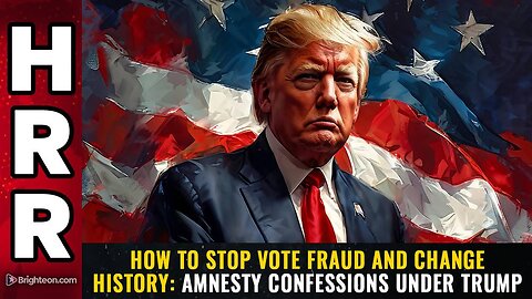 How to stop vote fraud and change history: AMNESTY CONFESSIONS under Trump