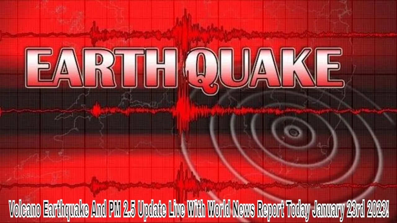 Volcano Earthquake And PM 2.5 Update Live With World News Report Today January 23rd 2023!