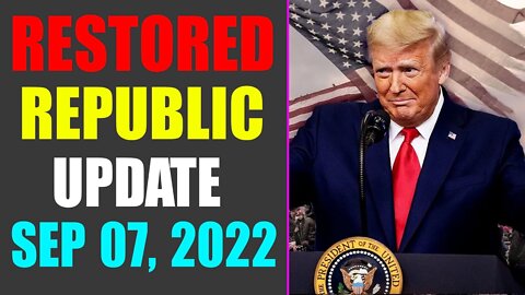 RESTORED REPUBLIC VIA A GCR UPDATE AS OF SEP 07, 2022 - TRUMP NEWS