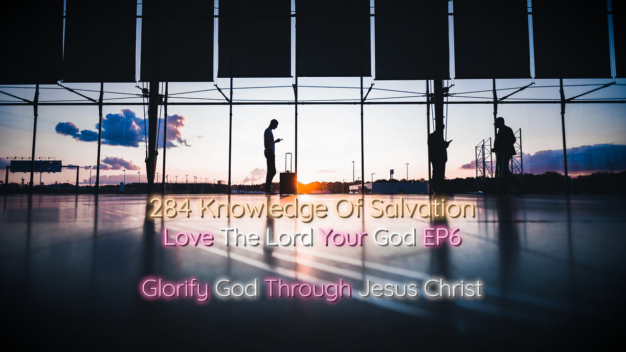 284 Knowledge Of Salvation - Love The Lord Your God EP6 - Glorify God Through Jesus Christ