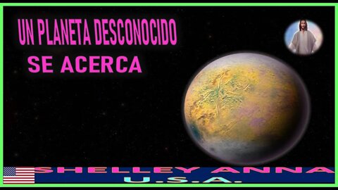 UN PLANETA DESCONOCIDO SE ACERCA - MENSAJE DE JESUCRISTO REY A SHELLEY ANNA