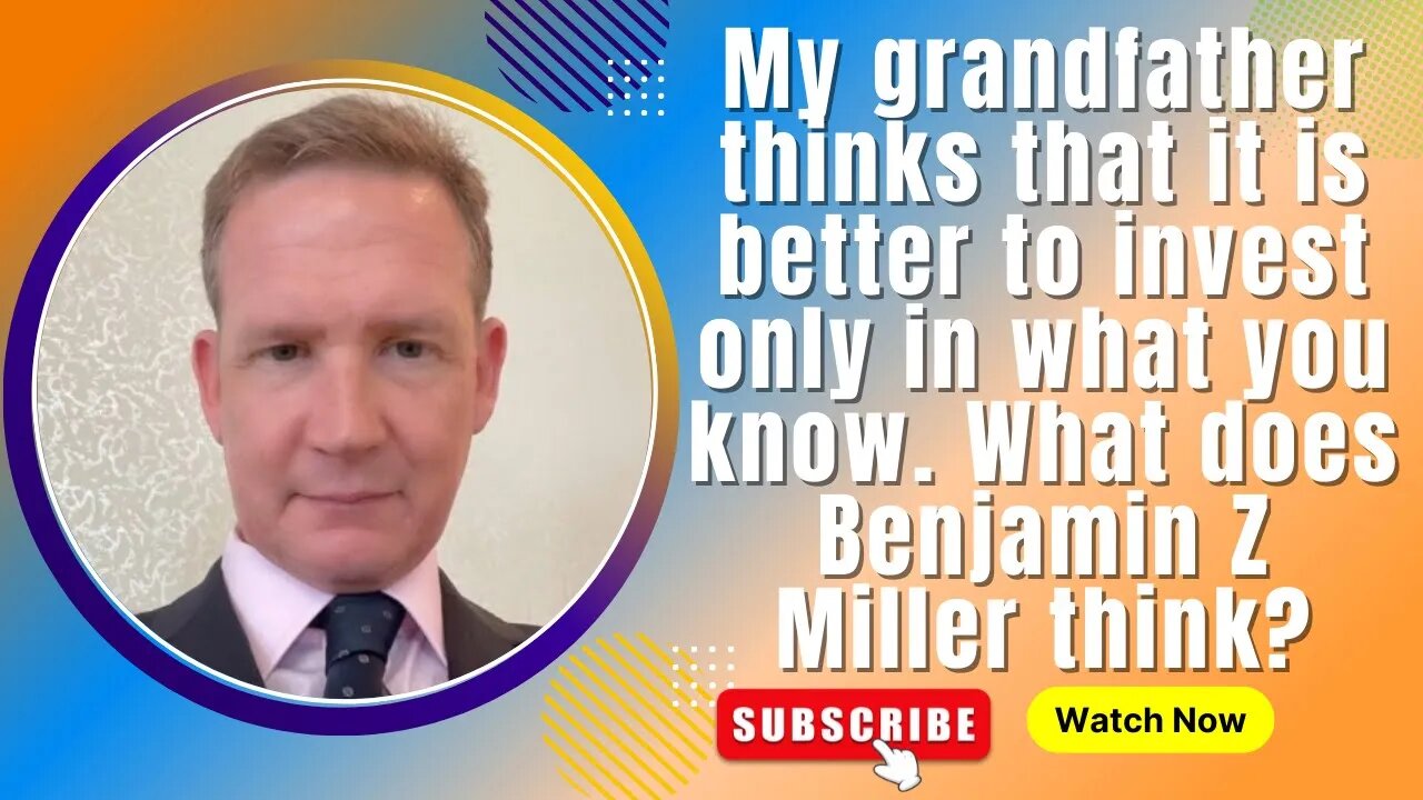 My grandfather thinks its better to invest only in what you know. What does Benjamin Z Miller think?