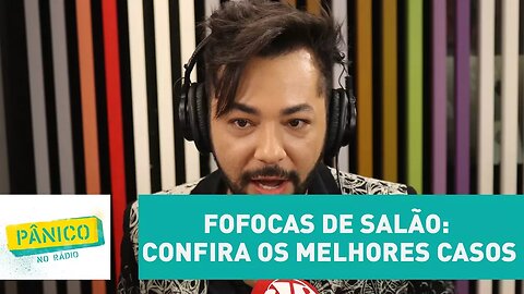 Fofocas de salão: confira os melhores casos | Pânico