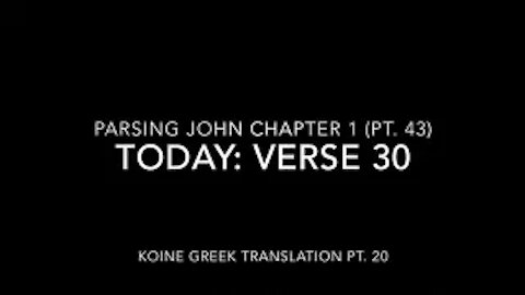 John Ch 1 Pt 43 Verse 30 (Koine Greek 20)