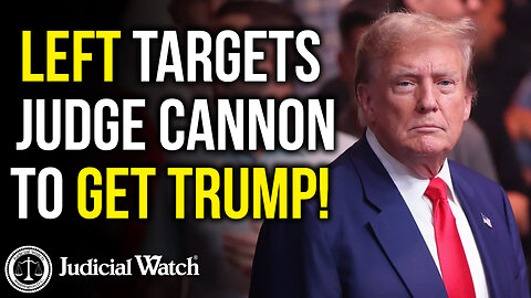 Left Targets Judge Cannon to Get Trump!