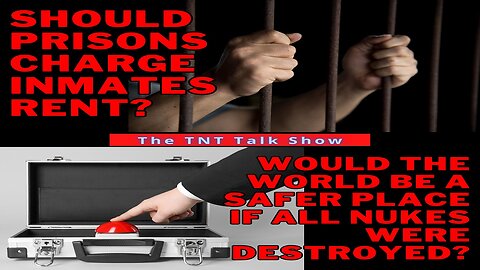 TNT #204 - Should inmates pay rent? Would the world be safer if all nukes were destroyed?