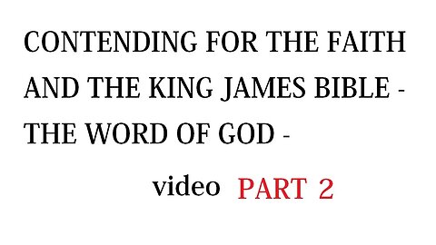 CONTENDING FOR THE FAITH AND THE KING JAMES BIBLE - THE WORD OF GOD - PART 2