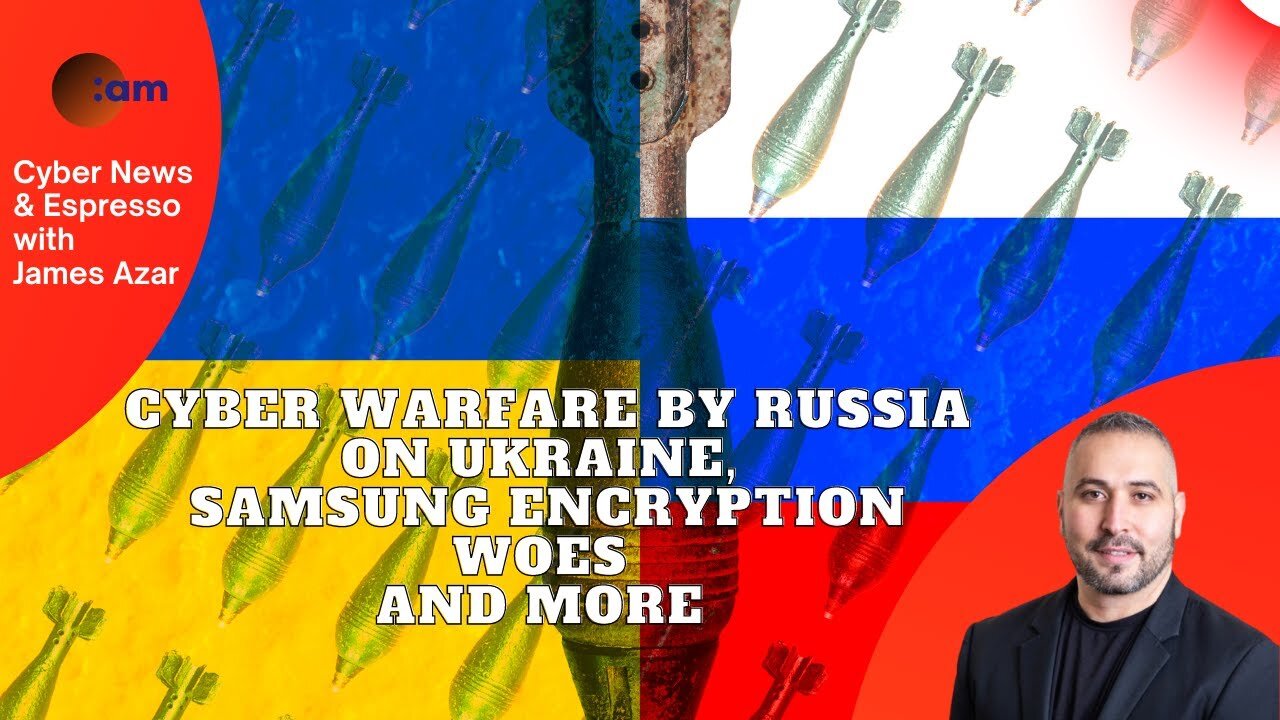 Cyber Warfare by Russia on Ukraine, Samsung Encryption Woes and more