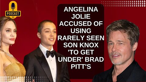 Angelina Jolie Accused Of Using Rarely Seen Son Knox 'To Get Under' Brad Pitt's. PODCAST