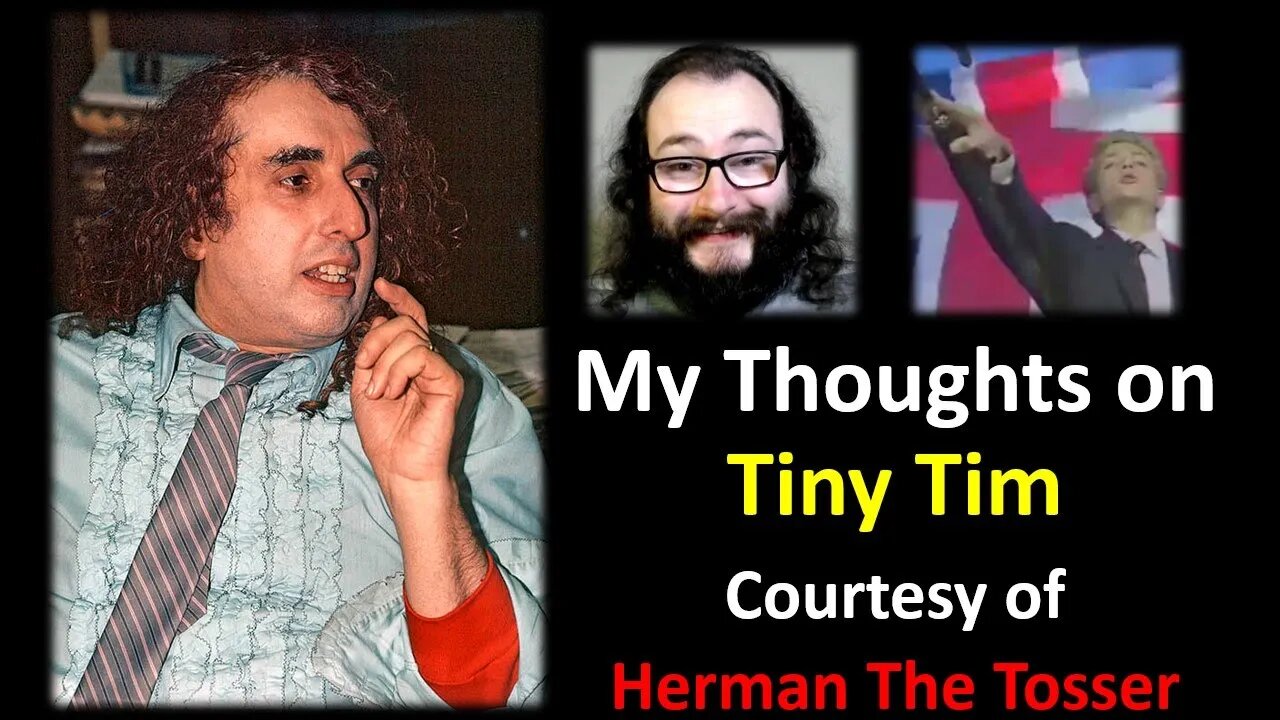 My Thoughts on Tiny Tim (Courtesy of Herman the Tosser)