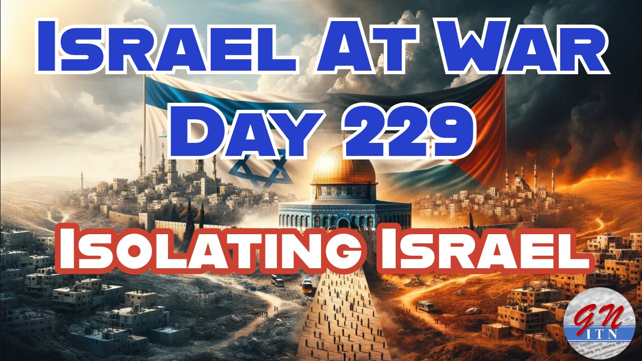 GNITN Special Edition Israel At War Day 229: Isolating Israel