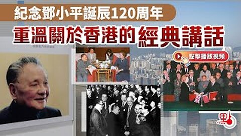 紀念鄧小平誕辰120周年 重溫關於香港的經典講話