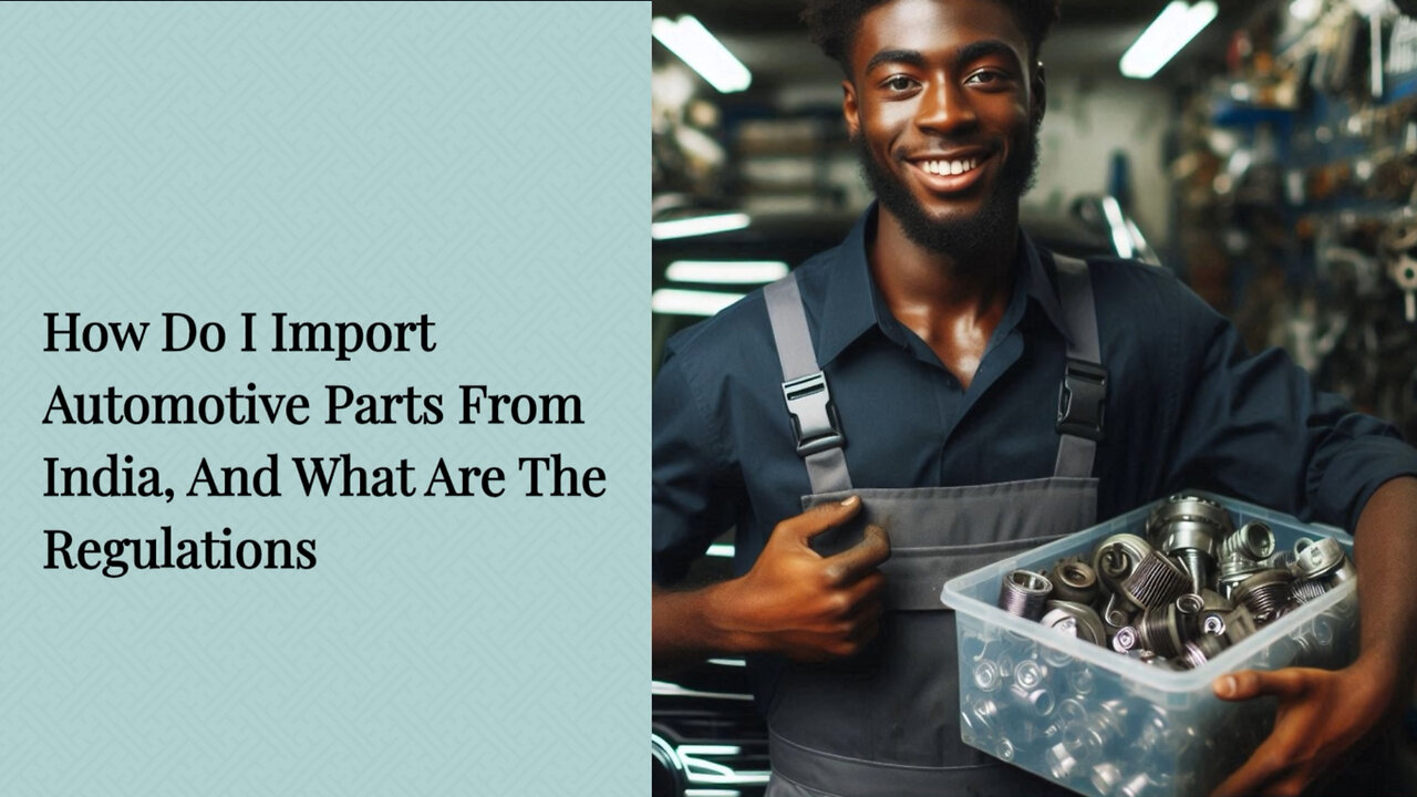 Importing Automotive Parts from India: Navigating Regulations and Requirements