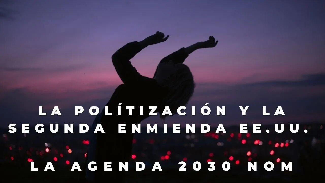 1) DEBATE SOBRE LA POLÍTICA Y LA POSESIÓN DE ARMAS EE.UU. 2)EL AVANCE LA AGENDA 2030 Y EL NOM