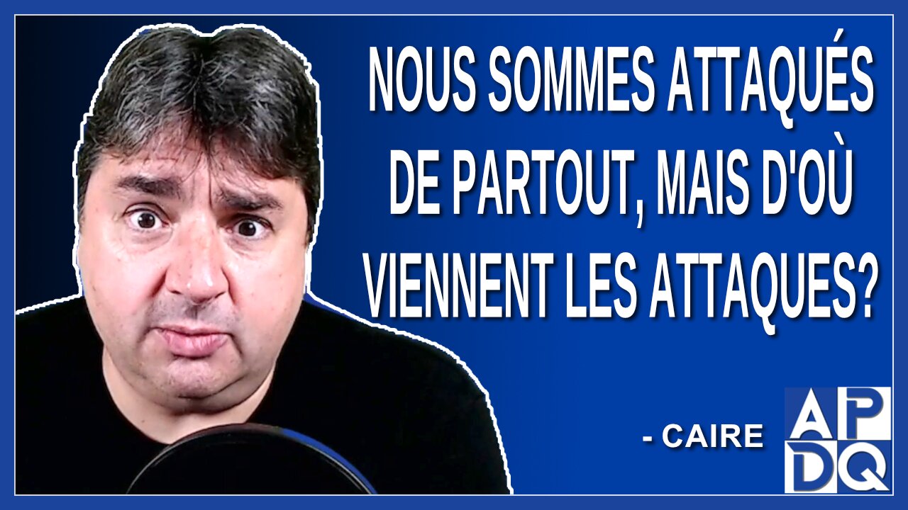 Nous sommes attaqué de partout, d'où viennent les attaques. Demande un journaliste