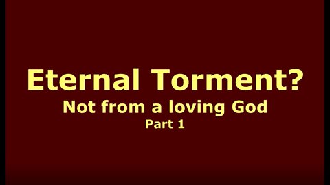 Eternal Torment, Not from a loving God - Part 1